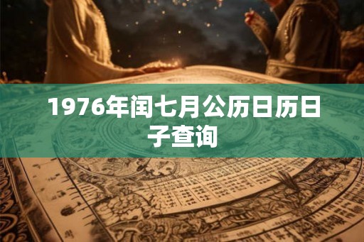 1976年闰七月公历日历日子查询 1976年闰七月公历日历日子查询