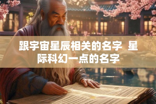 跟宇宙星辰相关的名字  星际科幻一点的名字
