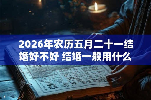 2026年农历五月二十一结婚好不好 结婚一般用什么烟
