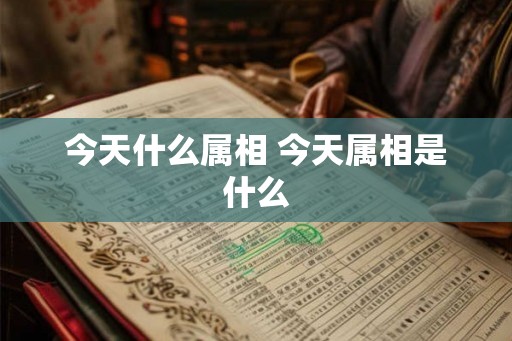 今天什么属相 今天属相是什么