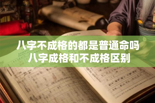 八字不成格的都是普通命吗 八字成格和不成格区别