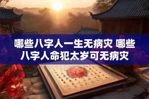 哪些八字人一生无病灾 哪些八字人命犯太岁可无病灾
