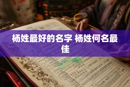 杨姓最好的名字 杨姓何名最佳