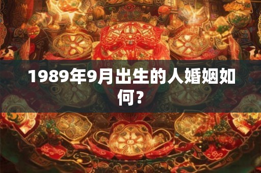 1989年9月出生的人婚姻如何? 1989年9月出生的人婚姻如何?