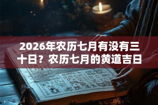 2026年农历七月有没有三十日？农历七月的黄道吉日是哪天？