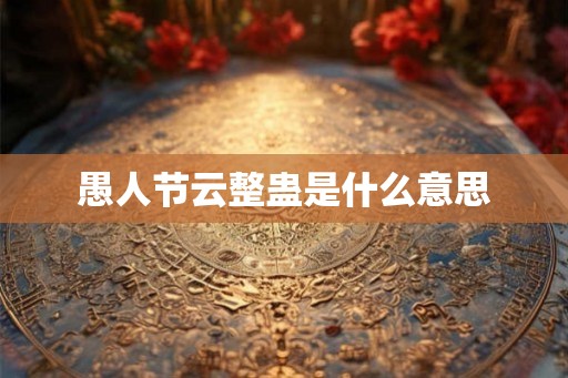 愚人节云整蛊是什么意思