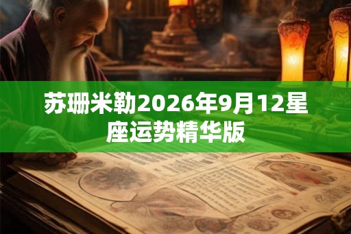 苏珊米勒2026年9月12星座运势精华版 苏珊米勒2026年9月12星座运势精华版