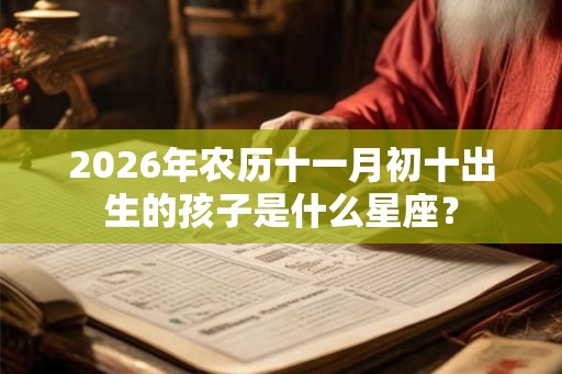 2026年农历十一月初十出生的孩子是什么星座？