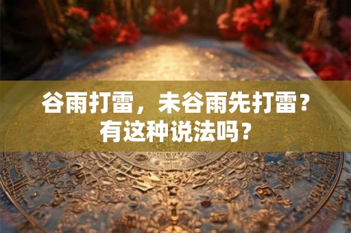 谷雨打雷，未谷雨先打雷？有这种说法吗？