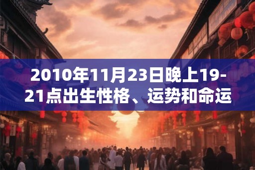 2010年11月23日晚上19-21点出生性格、运势和命运 2010年11月23日晚上19-21点出生性格、运势和命运