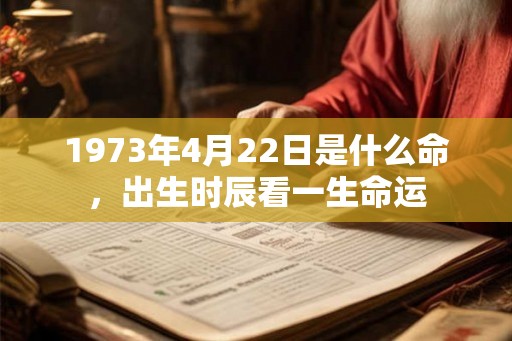 1973年4月22日是什么命，出生时辰看一生命运