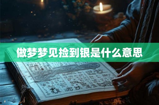 做梦梦见捡到银是什么意思 做梦梦见捡到银是什么意思