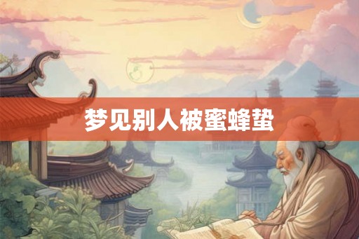 梦见别人被蜜蜂蛰