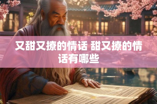 又甜又撩的情话 甜又撩的情话有哪些 又甜又撩的情话 甜又撩的情话有哪些