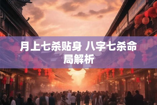 月上七杀贴身 八字七杀命局解析