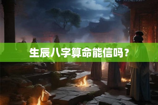 生辰八字算命能信吗？
