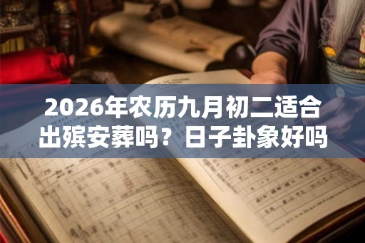2026年农历九月初二适合出殡安葬吗？日子卦象好吗？