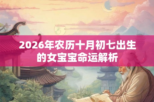 2026年农历十月初七出生的女宝宝命运解析