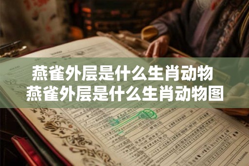 燕雀外层是什么生肖动物 燕雀外层是什么生肖动物图片