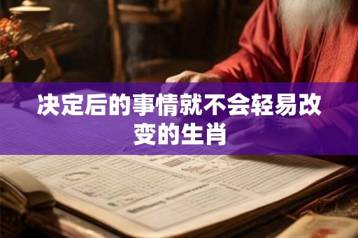 决定后的事情就不会轻易改变的生肖