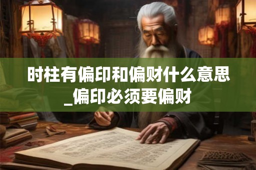 时柱有偏印和偏财什么意思_偏印必须要偏财 时柱有偏印和偏财什么意思_偏印必须要偏财