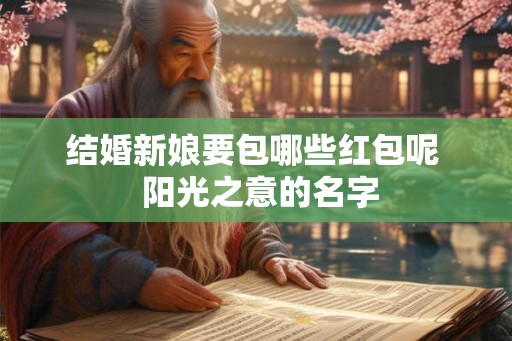 结婚新娘要包哪些红包呢 阳光之意的名字 结婚新娘要包哪些红包呢 阳光之意的名字