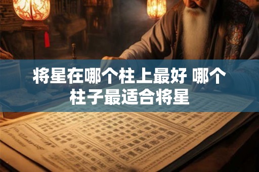 将星在哪个柱上最好 哪个柱子最适合将星 将星在哪个柱上最好 哪个柱子最适合将星