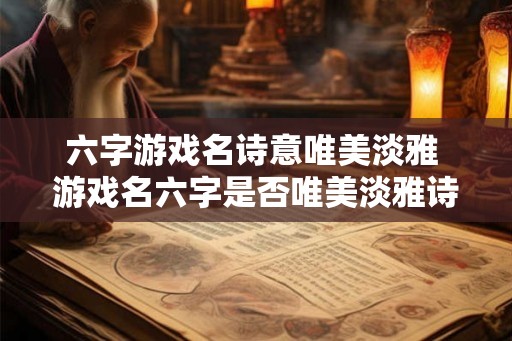 六字游戏名诗意唯美淡雅 游戏名六字是否唯美淡雅诗意