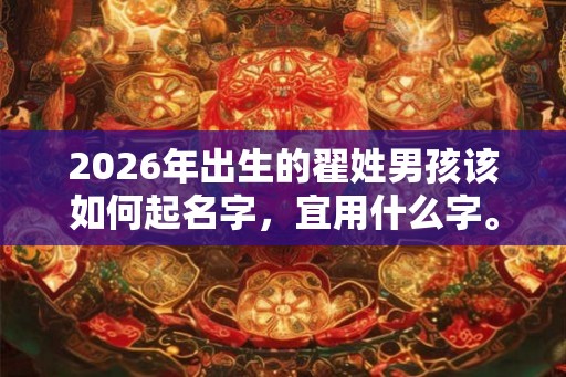 2026年出生的翟姓男孩该如何起名字，宜用什么字。
