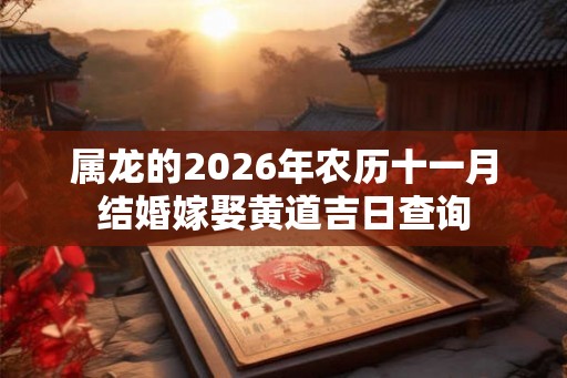 属龙的2026年农历十一月结婚嫁娶黄道吉日查询