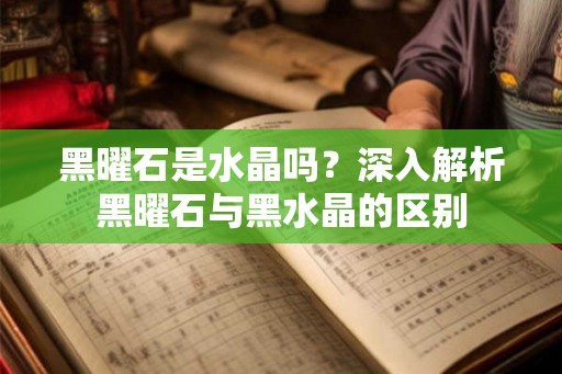黑曜石是水晶吗？深入解析黑曜石与黑水晶的区别