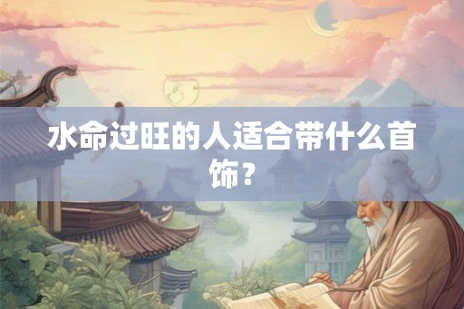 水命过旺的人适合带什么首饰？