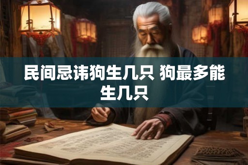民间忌讳狗生几只 狗最多能生几只