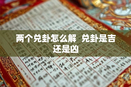 两个兑卦怎么解 兑卦是吉还是凶 两个兑卦怎么解 兑卦是吉还是凶