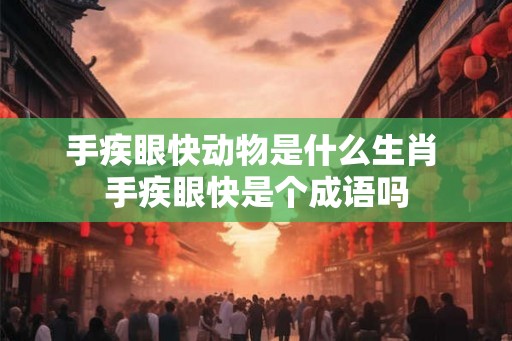 手疾眼快动物是什么生肖 手疾眼快是个成语吗