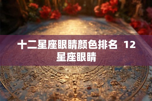 十二星座眼睛颜色排名  12星座眼睛