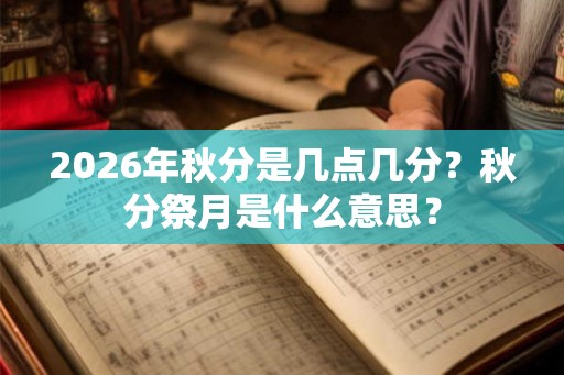 2026年秋分是几点几分？秋分祭月是什么意思？