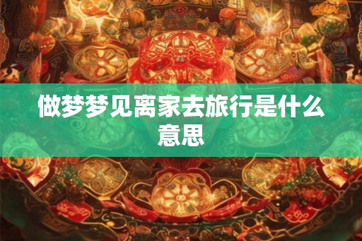 做梦梦见离家去旅行是什么意思