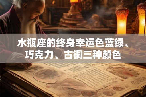 水瓶座的终身幸运色蓝绿、巧克力、古铜三种颜色