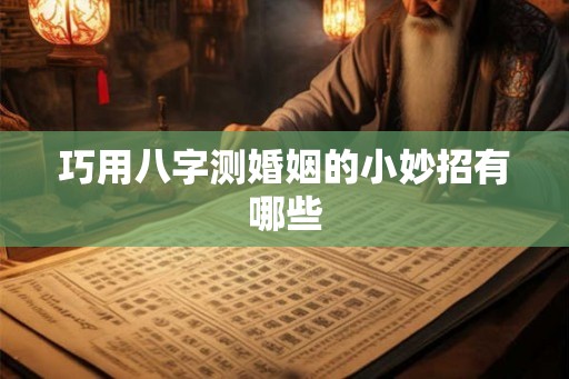 巧用八字测婚姻的小妙招有哪些