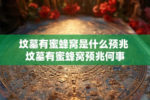 坟墓有蜜蜂窝是什么预兆 坟墓有蜜蜂窝预兆何事