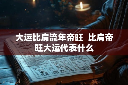 大运比肩流年帝旺  比肩帝旺大运代表什么