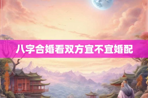 八字合婚看双方宜不宜婚配