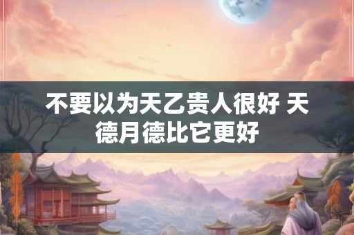 不要以为天乙贵人很好 天德月德比它更好