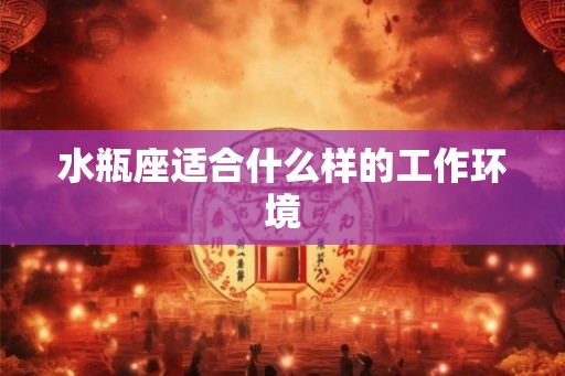 水瓶座适合什么样的工作环境