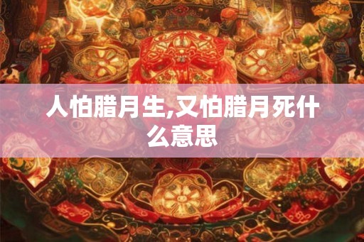 人怕腊月生,又怕腊月死什么意思