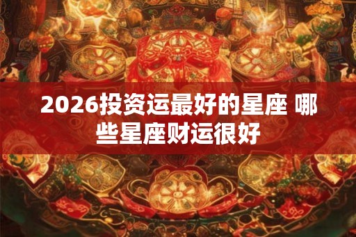 2026投资运最好的星座 哪些星座财运很好