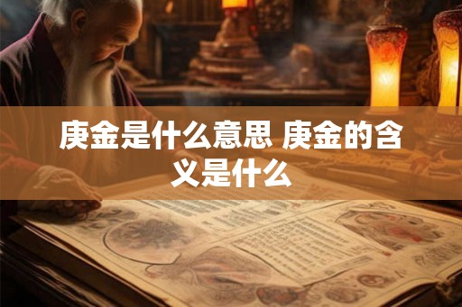 庚金是什么意思 庚金的含义是什么