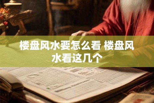 楼盘风水要怎么看 楼盘风水看这几个