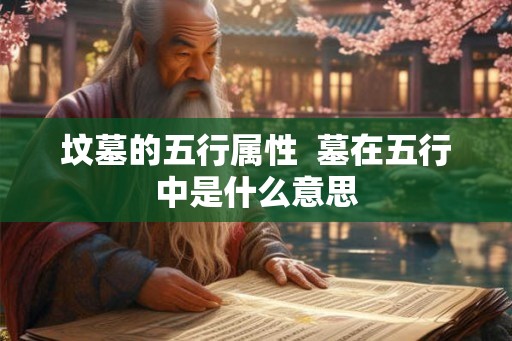 坟墓的五行属性  墓在五行中是什么意思